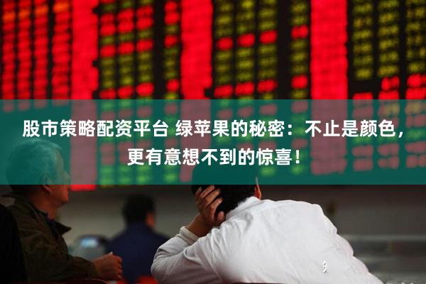 股市策略配资平台 绿苹果的秘密：不止是颜色，更有意想不到的惊喜！