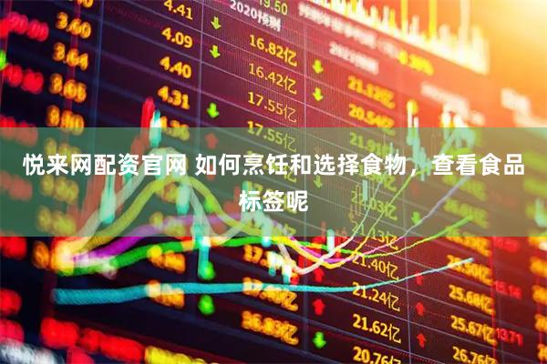 悦来网配资官网 如何烹饪和选择食物，查看食品标签呢