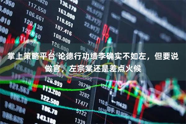 掌上策略平台 论德行功绩李确实不如左，但要说做官，左宗棠还是差点火候
