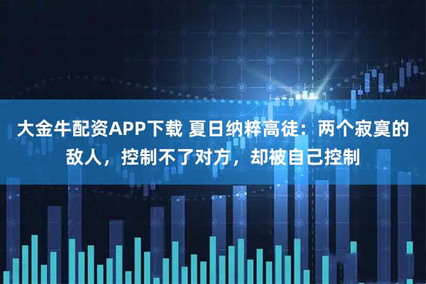 大金牛配资APP下载 夏日纳粹高徒：两个寂寞的敌人，控制不了对方，却被自己控制