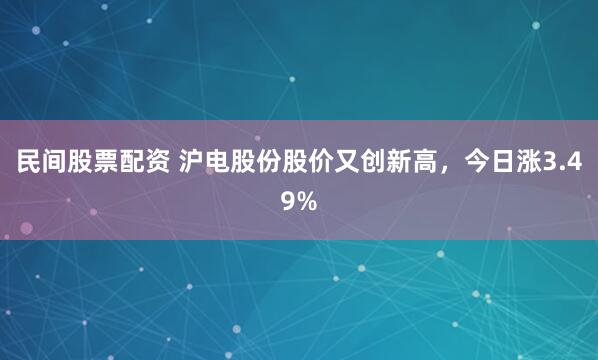 民间股票配资 沪电股份股价又创新高，今日涨3.49%
