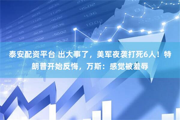 泰安配资平台 出大事了，美军夜袭打死6人！特朗普开始反悔，万斯：感觉被羞辱
