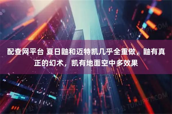 配查网平台 夏日鼬和迈特凯几乎全重做，鼬有真正的幻术，凯有地面空中多效果