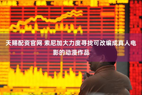 天赐配资官网 索尼加大力度寻找可改编成真人电影的动漫作品