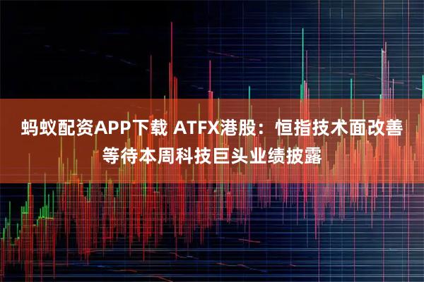 蚂蚁配资APP下载 ATFX港股：恒指技术面改善等待本周科技巨头业绩披露