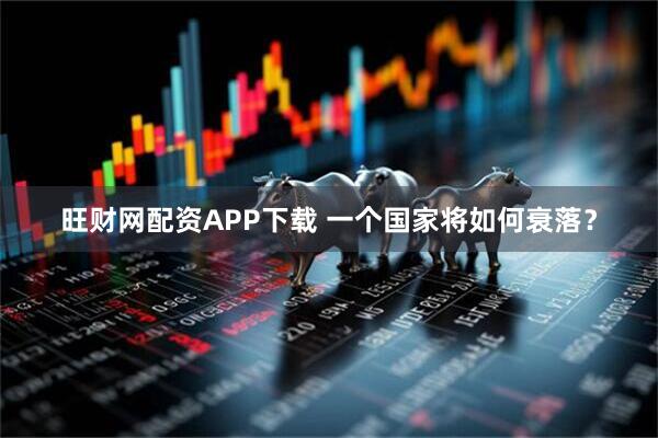 旺财网配资APP下载 一个国家将如何衰落？