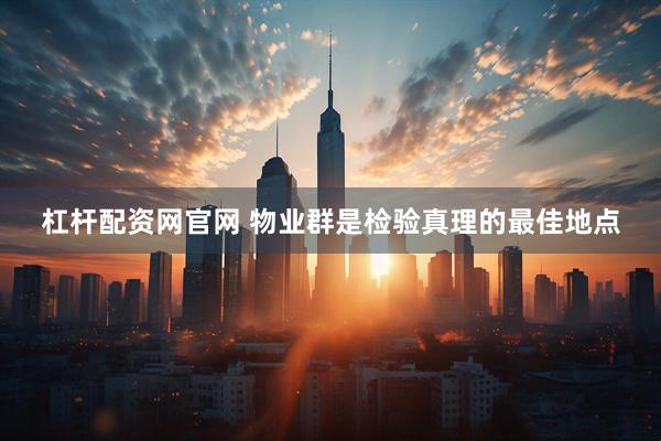 杠杆配资网官网 物业群是检验真理的最佳地点