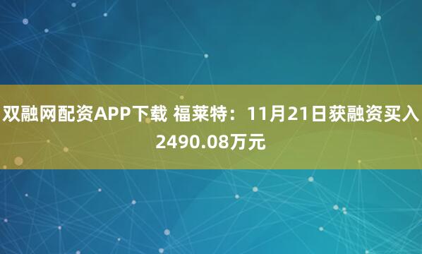 双融网配资APP下载 福莱特：11月21日获融资买入2490.08万元