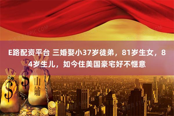 E路配资平台 三婚娶小37岁徒弟，81岁生女，84岁生儿，如今住美国豪宅好不惬意