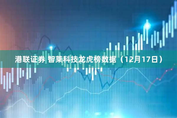 港联证券 智莱科技龙虎榜数据（12月17日）