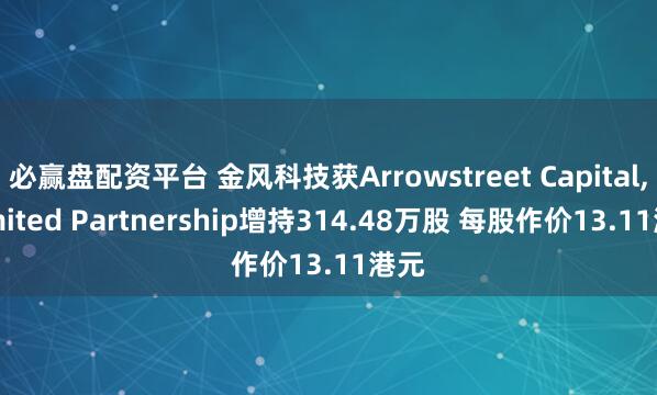 必赢盘配资平台 金风科技获Arrowstreet Capital, Limited Partnership增持314.48万股 每股作价13.11港元