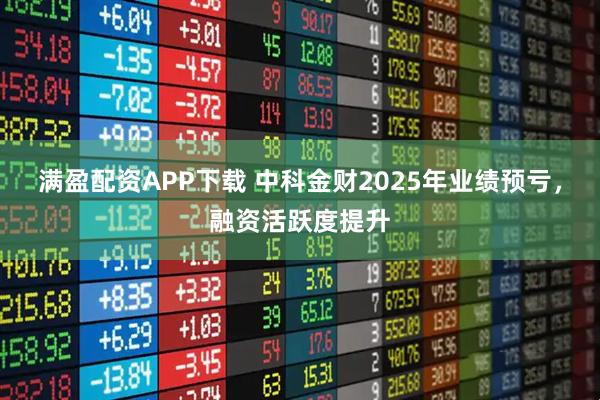 满盈配资APP下载 中科金财2025年业绩预亏，融资活跃度提升