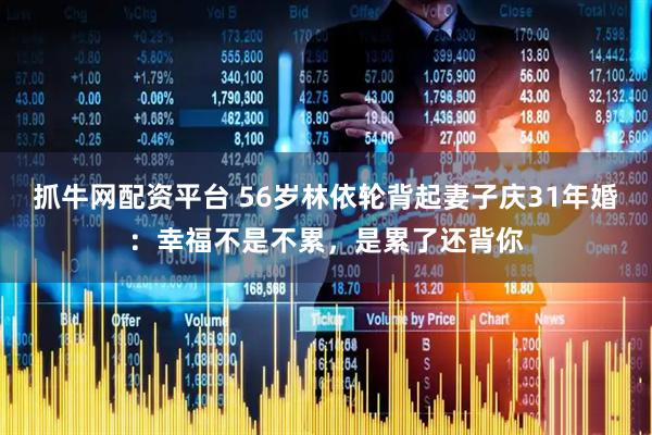 抓牛网配资平台 56岁林依轮背起妻子庆31年婚：幸福不是不累，是累了还背你